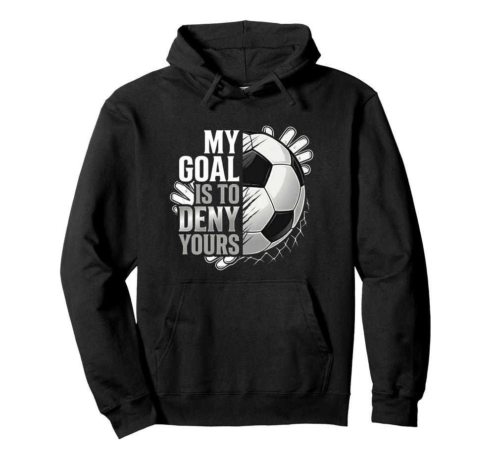 My Goal Is To Deny Yours Soccer Goalie Hoodie - Novelty Apparel Men Women