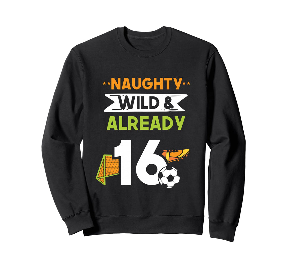 Naughty Wild Already 16 Sweatshirt - Casual Everyday Wear for Adults