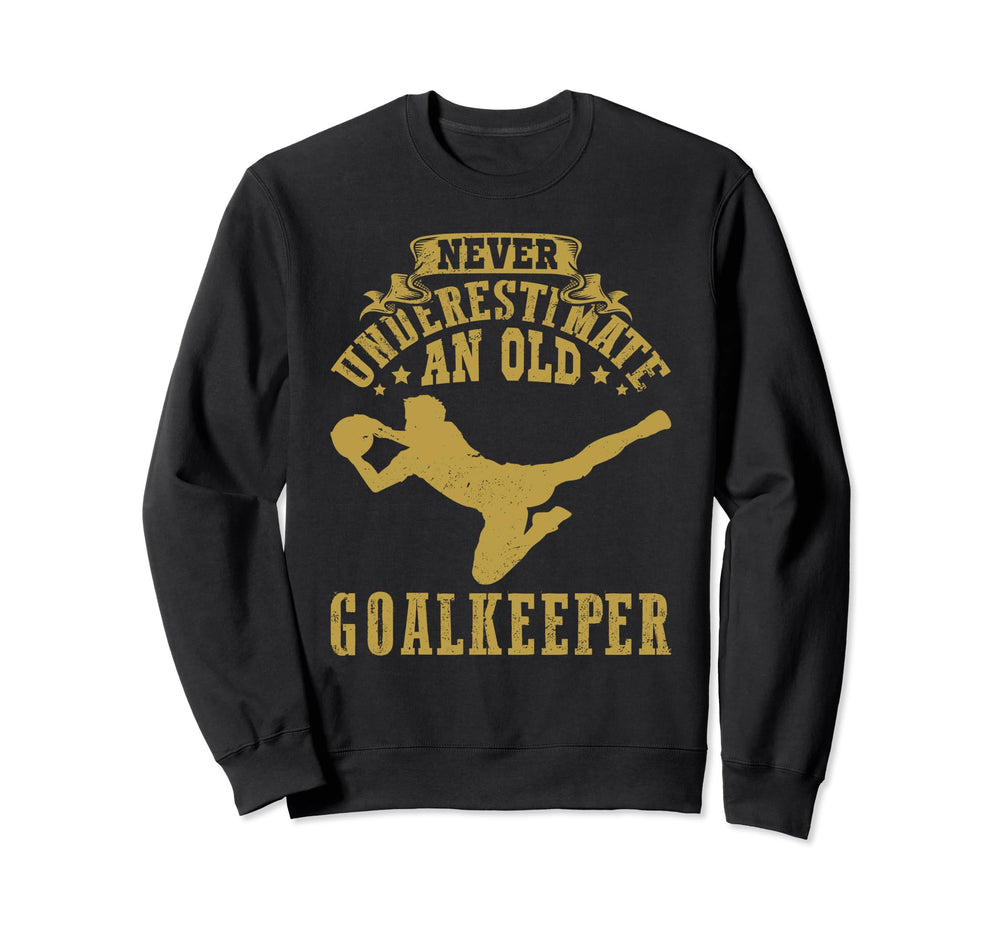 Never Underestimate Old Goalkeeper Sweatshirt - Custom Art Print Men Women