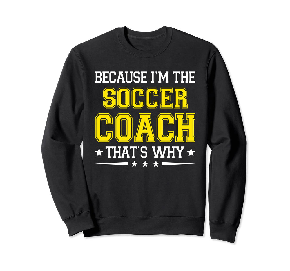Because Im Soccer Coach Funny Sweatshirt - Casual Everyday Wear Unisex