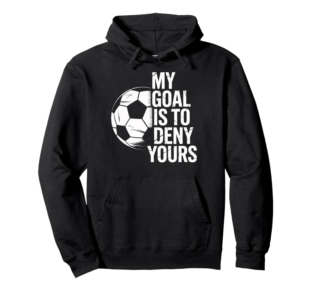 Soccer Goalie My Goal Is To Deny Yours Hoodie - Novelty Apparel Men Women