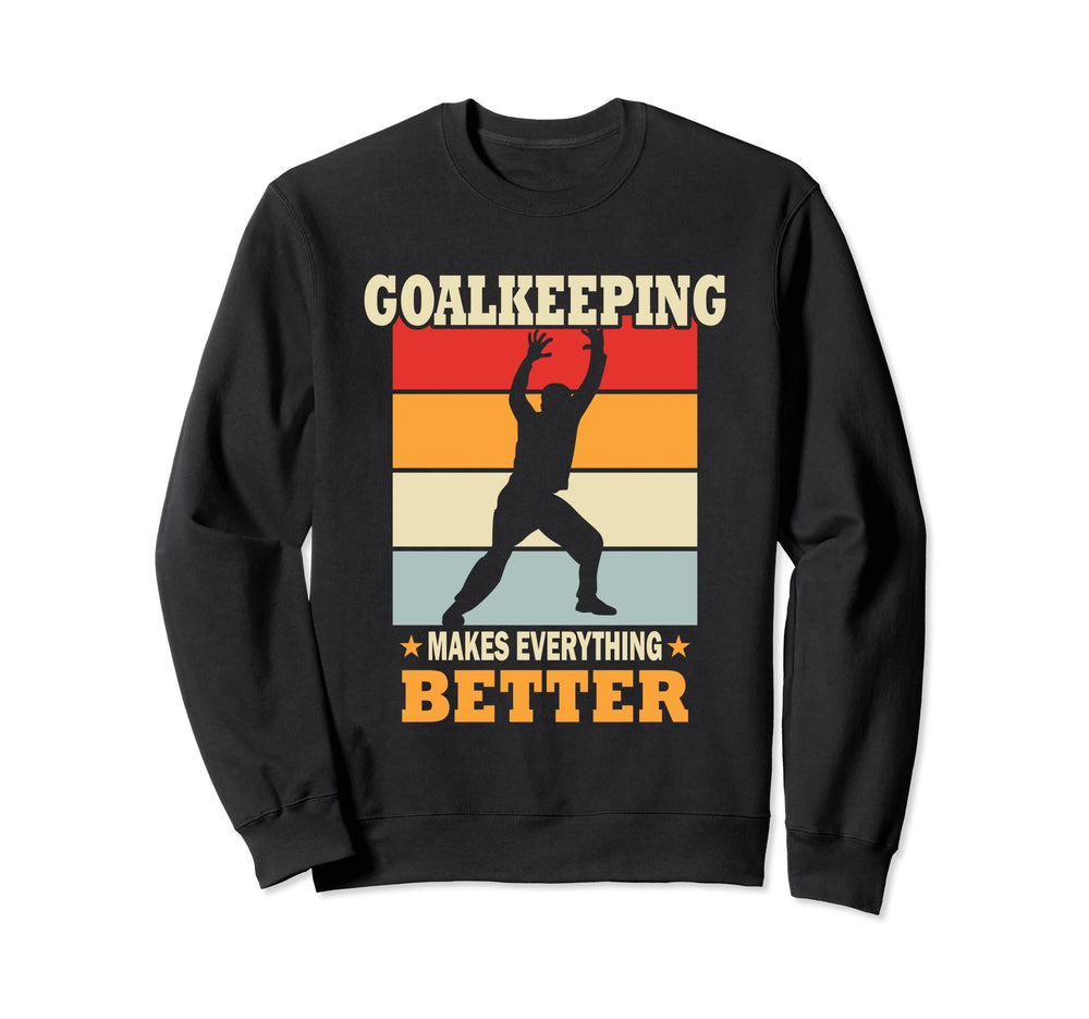 Goalkeeping Makes Everything Better Sweatshirt - Graphic Print Unisex