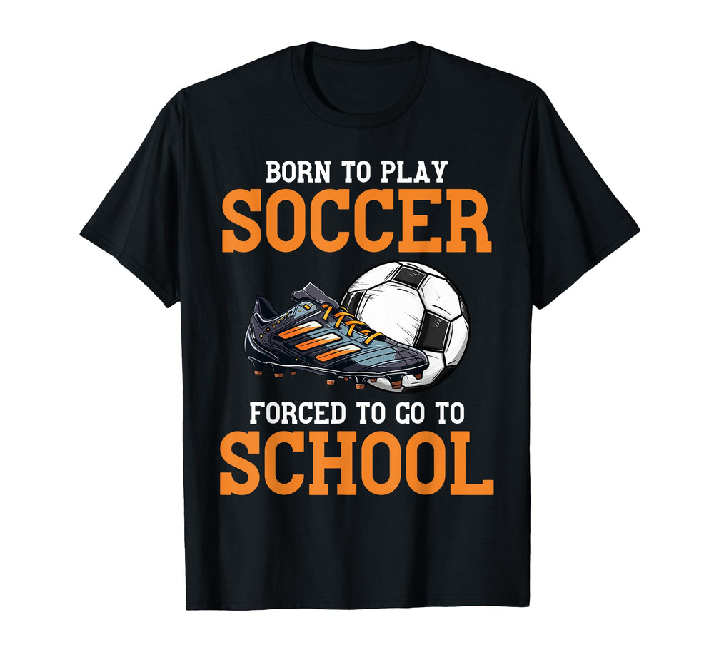 Born To Play Soccer Forced To Go To T-Shirt - Aesthetic Graphic Unisex