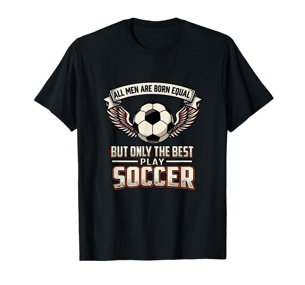 All Are Born Equal Best Play Soccer T-Shirt - Trendy Graphic for Adults