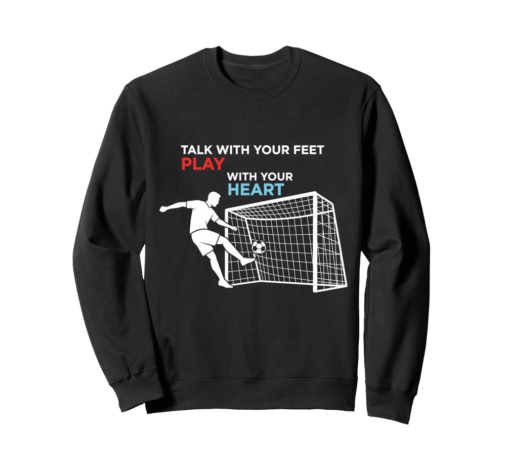 Soccer Talk Your Feet Play Your Heart Sweatshirt - Trendy Graphic Unisex