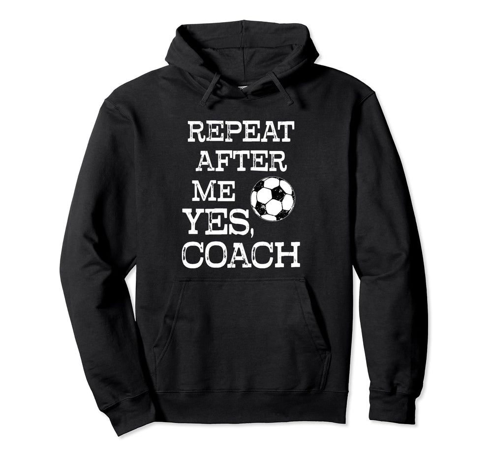 Repeat After Me Yes Coach Funny Soccer Hoodie - Novelty Apparel for Adults