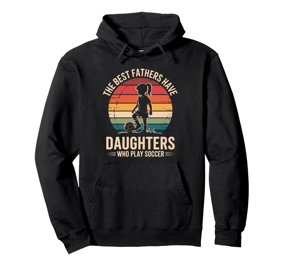 Best Fathers Have Daughters Play Soccer Hoodie - Fun Novelty Design Unisex