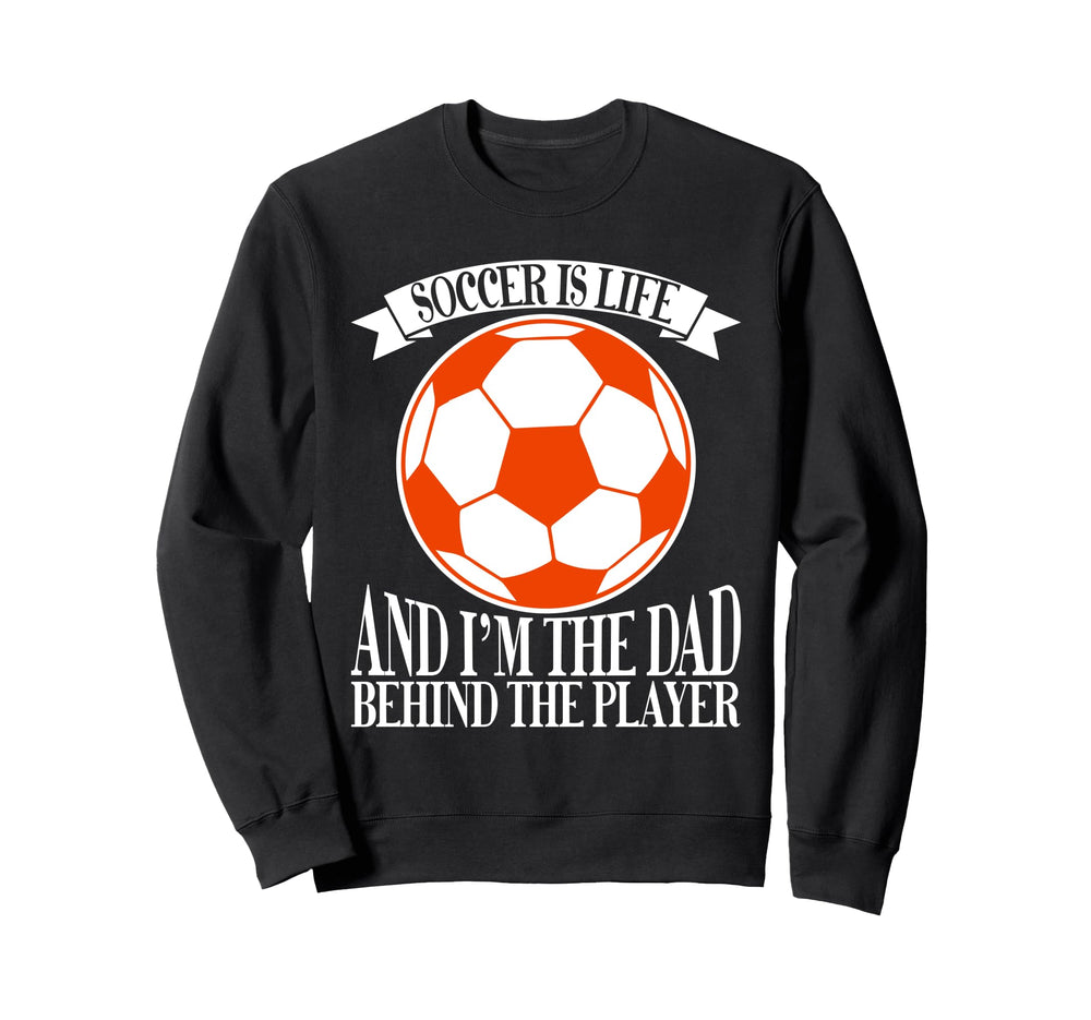Soccer Is Life And Im Dad Behind Player Sweatshirt - Unique Graphic Unisex