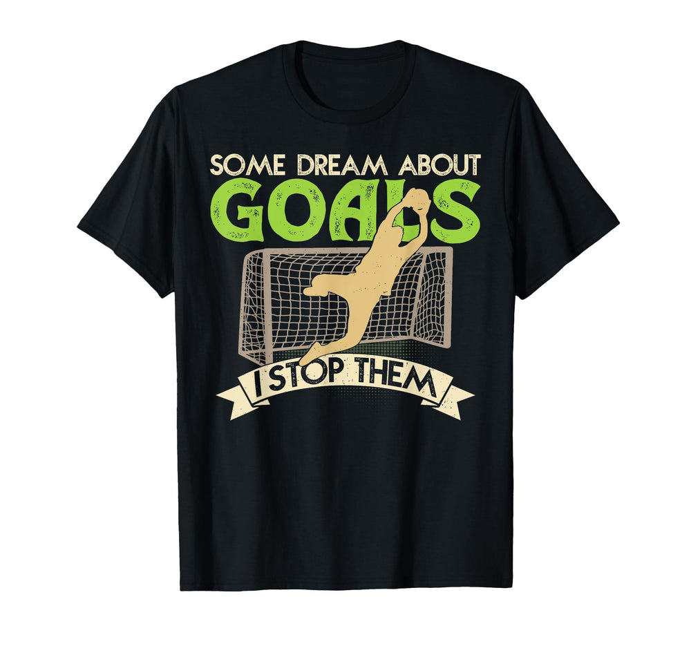 Some Dream About Goals I Stop Them Funny T-Shirt - Graphic Print Unisex