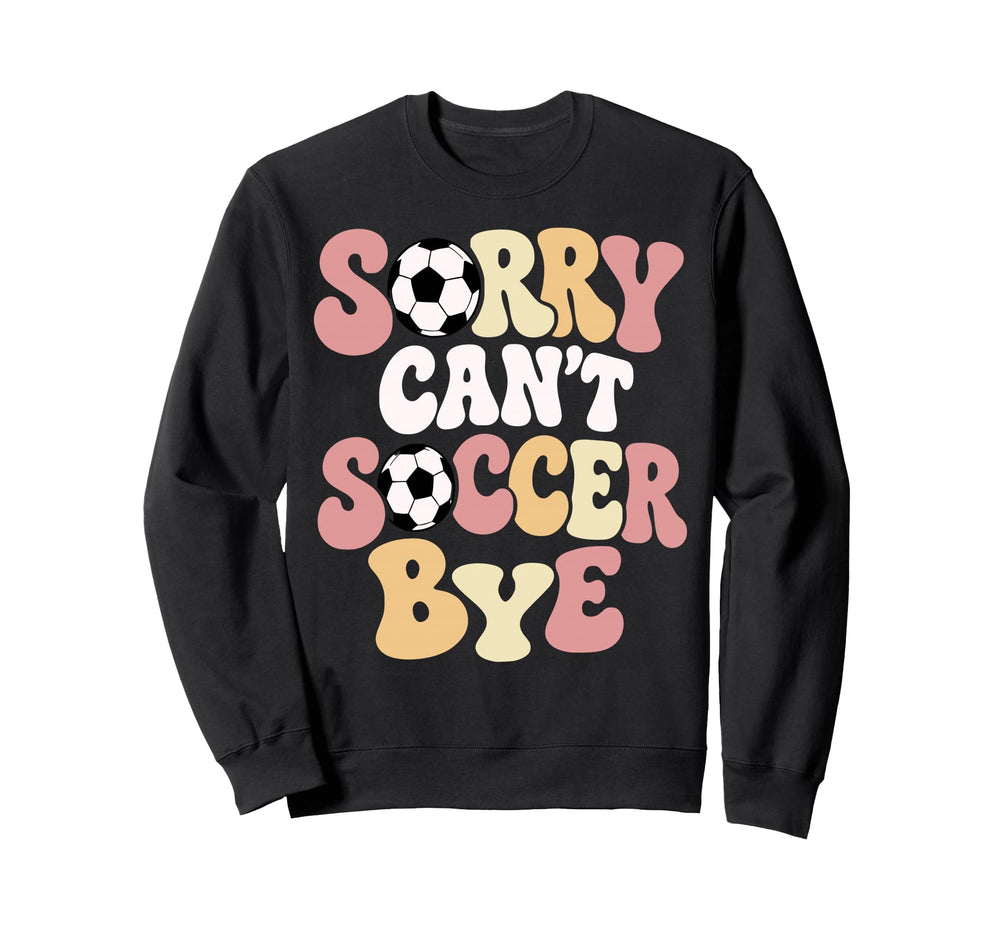 Sorry Cant Soccer Bye Funny Sweatshirt - Fun Novelty Design for Adults