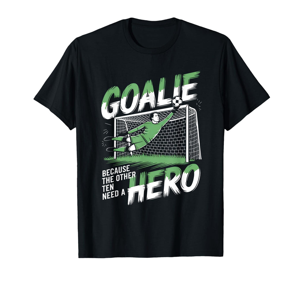 Goalie Because Other Ten Need Hero T-Shirt - Casual Everyday Wear Unisex