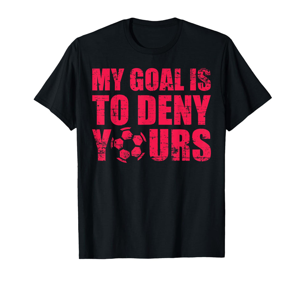 My Goal Is To Deny Yours Goalkeeper T-Shirt - Fun Novelty Design Unisex