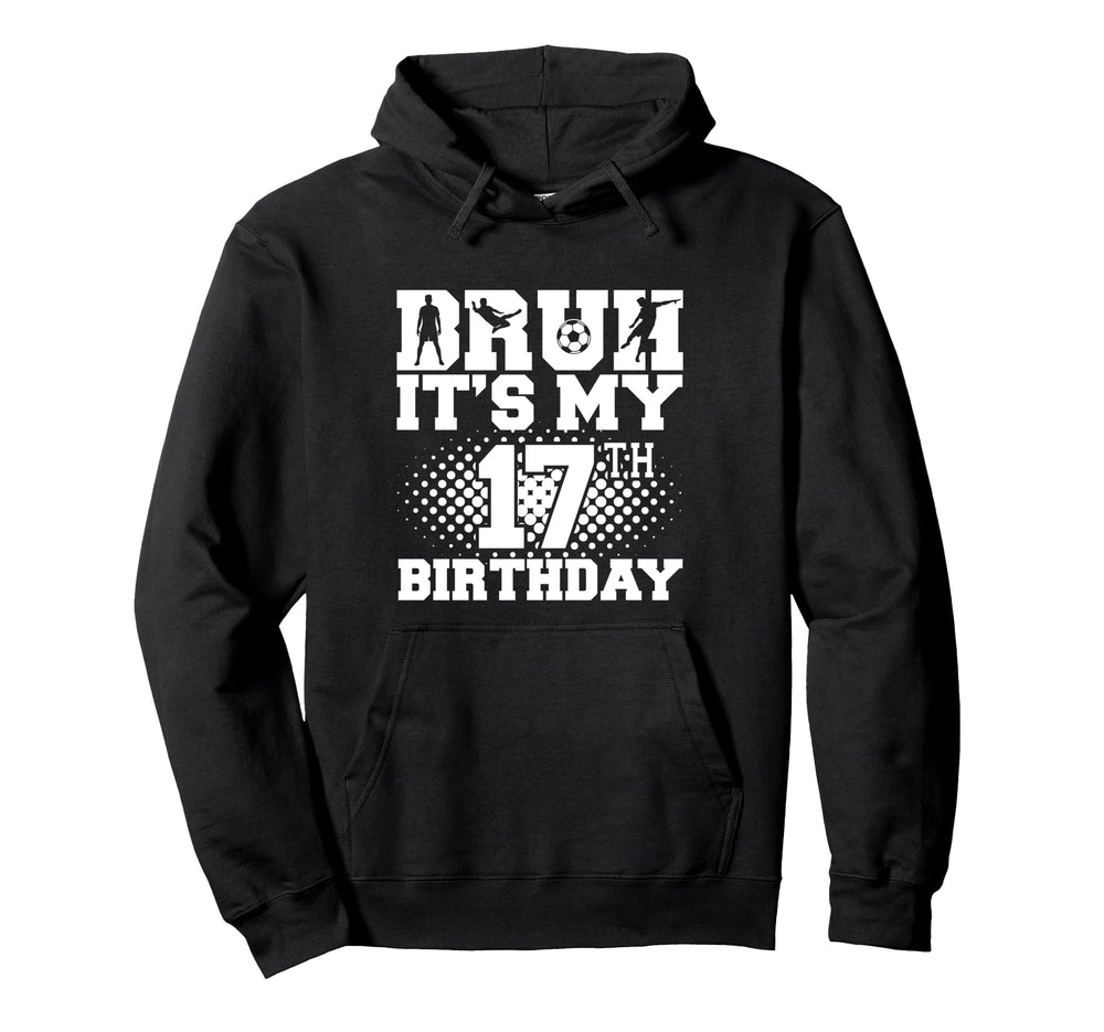 Bruh Its My 17Th Birthday Soccer 17 Year Hoodie - Unique Graphic Men Women