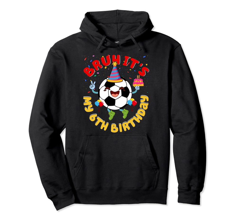 6 Year Old Birthday Soccer Theme Bruh Its My Hoodie - Graphic Print Unisex