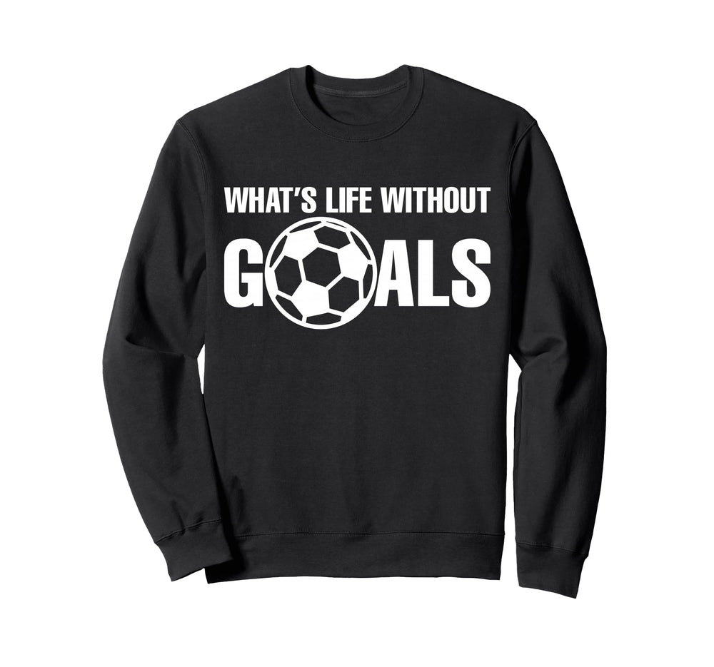 Whats Life Without Goals Soccer Sweatshirt - Streetwear Style Men Women