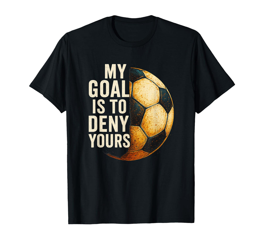 My Goal Is To Deny Yours Soccer Goalie T-Shirt - Aesthetic Graphic Unisex