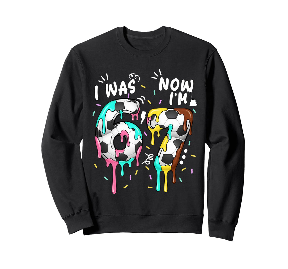 I Was 6 Now Im 7 Funny 67 Birthday Sweatshirt - Aesthetic Graphic Unisex