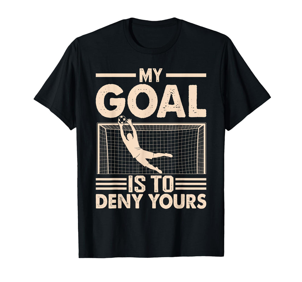 My Goal Is To Deny Yours Soccer Goalie T-Shirt - Novelty Apparel Men Women