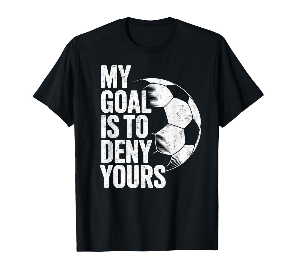 My Goal Is To Deny Yours Soccer Goalie T-Shirt - Fun Novelty Design Unisex