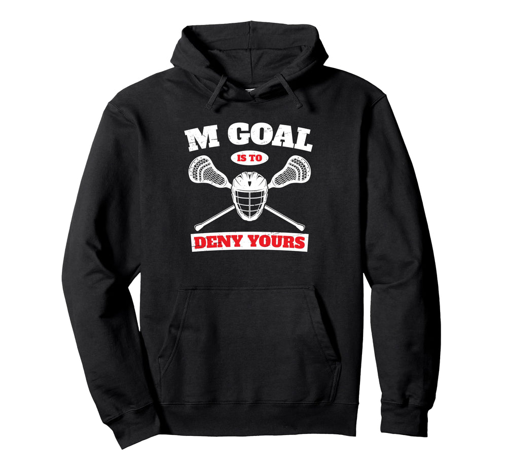 My Goal Is To Deny Yours Lacrosse Goalie Hoodie - Novelty Apparel Unisex