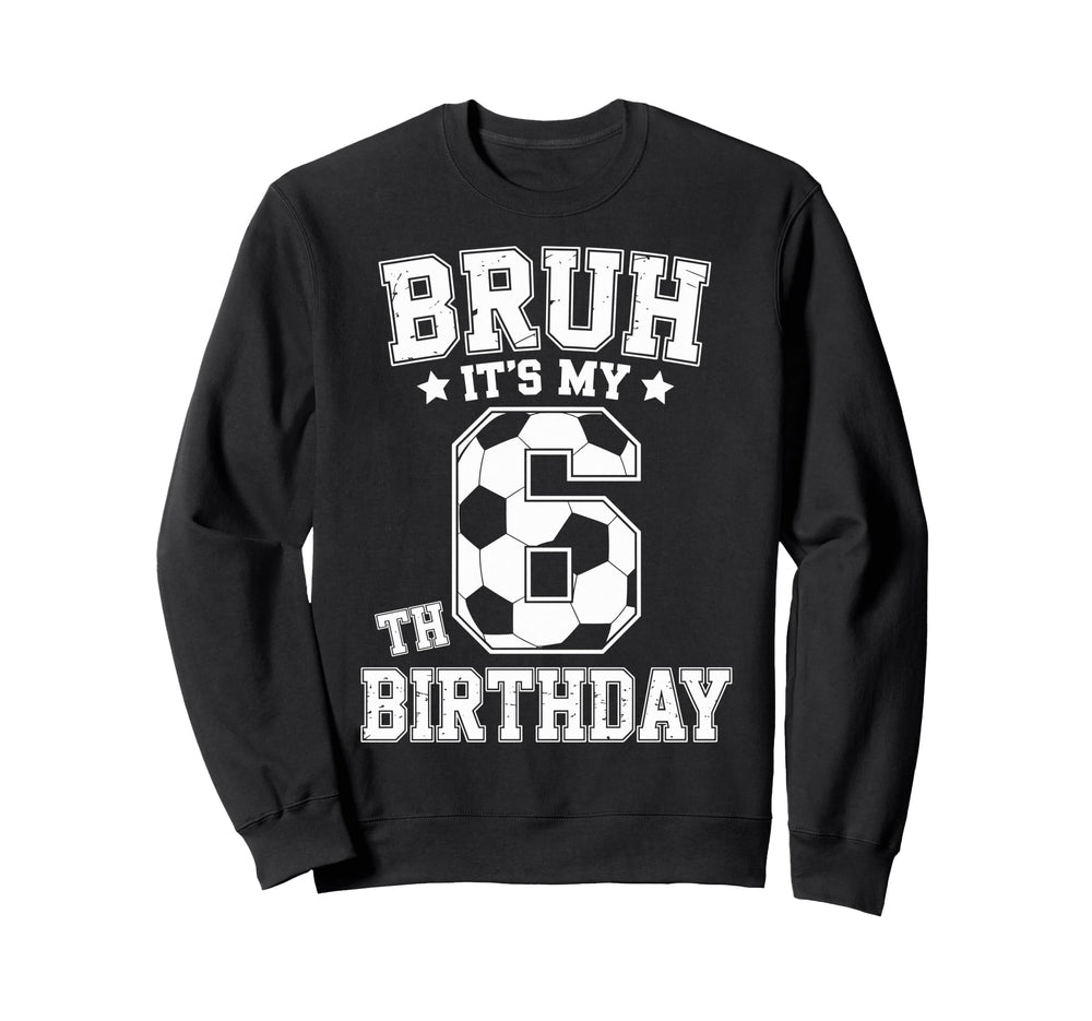Bruh Its My 6Th Birthday Bday Sweatshirt - Custom Art Print for Adults