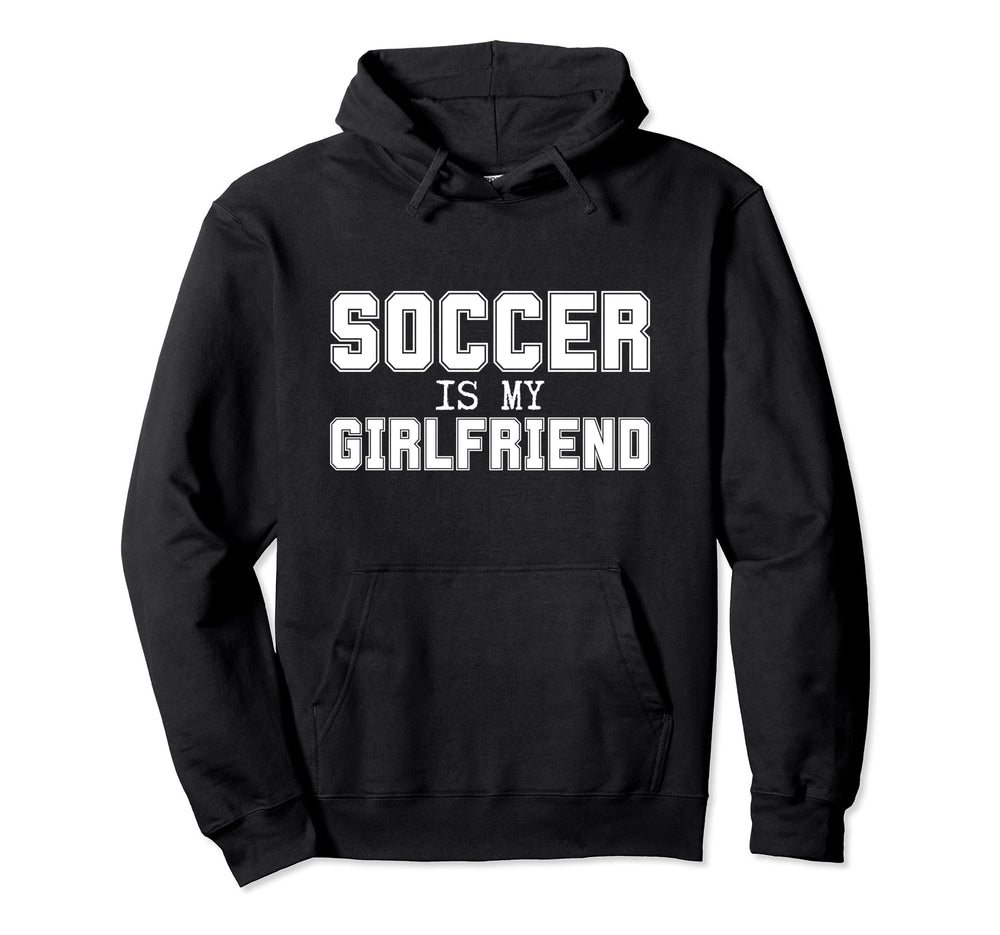 Soccer Is My Girlfriend Funny Soccer Hoodie - Casual Everyday Wear Unisex