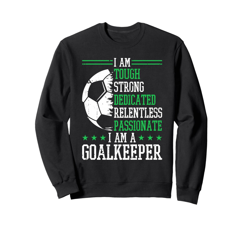 I Am Goalkeeper Soccer Goalie Sweatshirt - Casual Everyday Wear Unisex