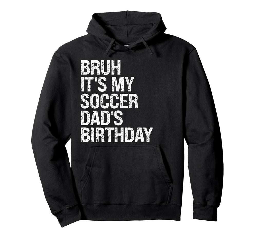 Bruh Its My Soccer Dads Birthday King Hoodie - Unique Graphic Men Women