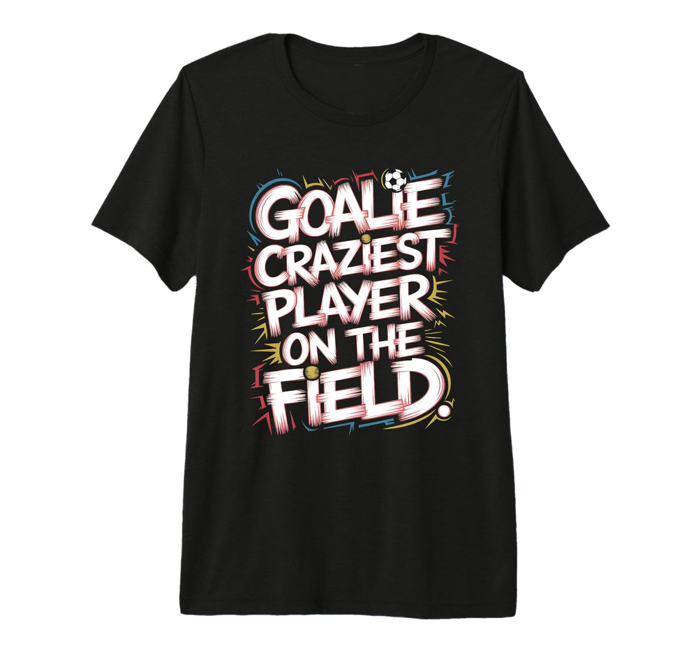 Goalie Craziest Player Field Soccer T-Shirt - Casual Everyday Wear Unisex