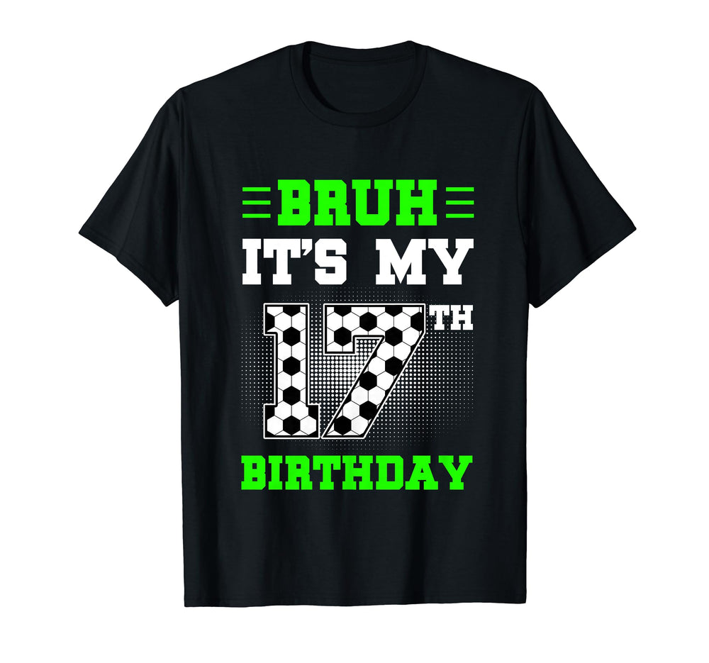 Bruh Its My 17Th Birthday Soccer 17 T-Shirt - Streetwear Style Men Women