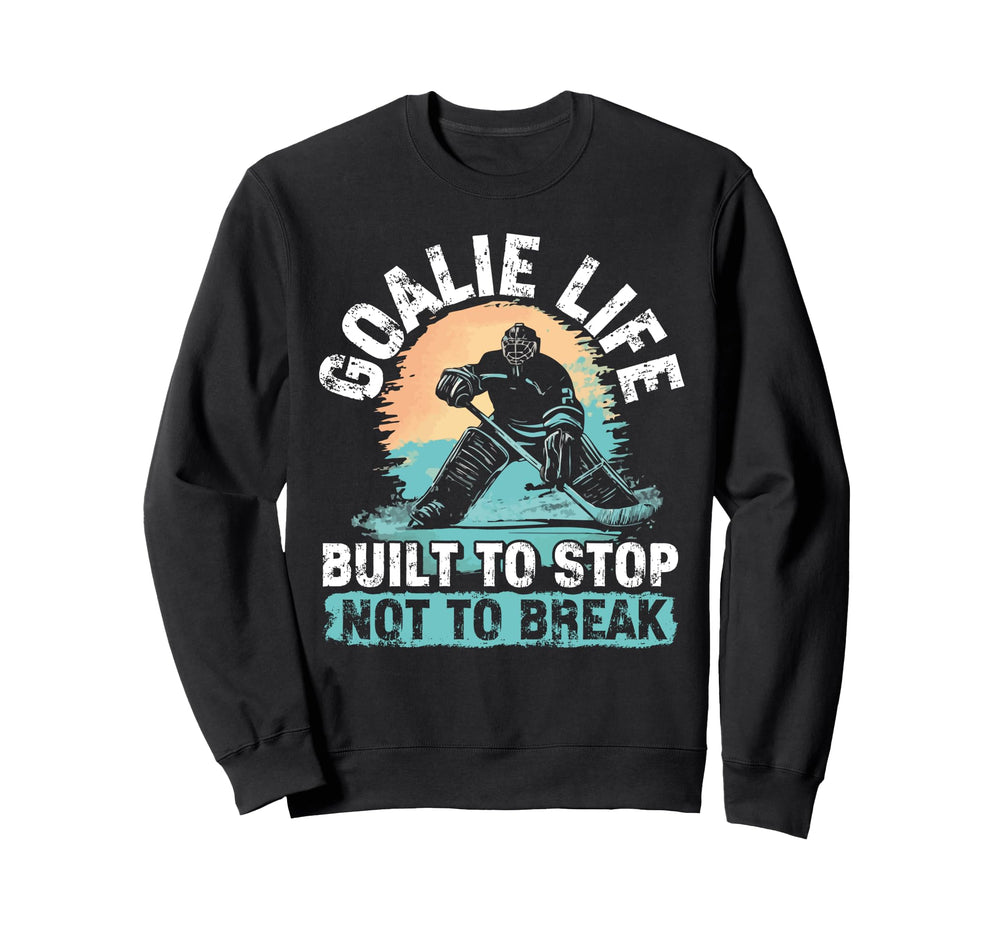 Goalie Life Built To Stop Not To Sweatshirt - Streetwear Style Unisex