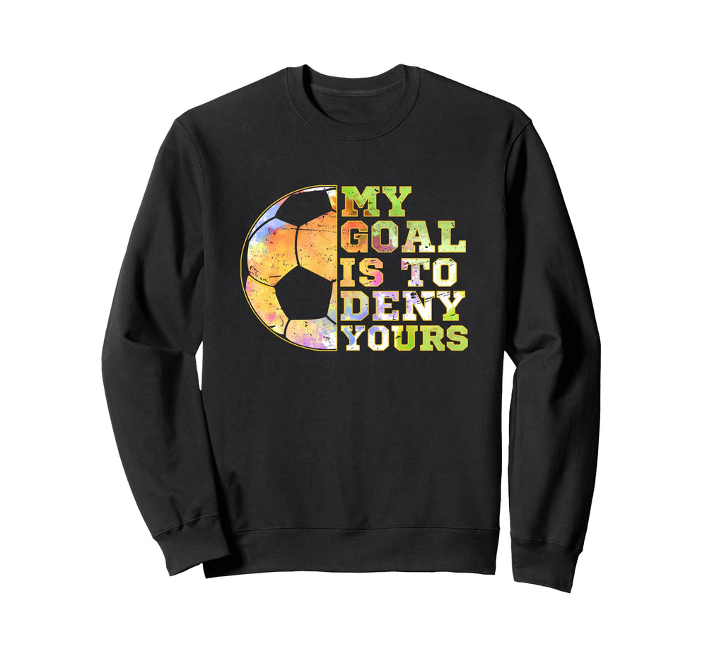 Soccer Goalies My Goal Is To Deny Sweatshirt - Graphic Print for Adults