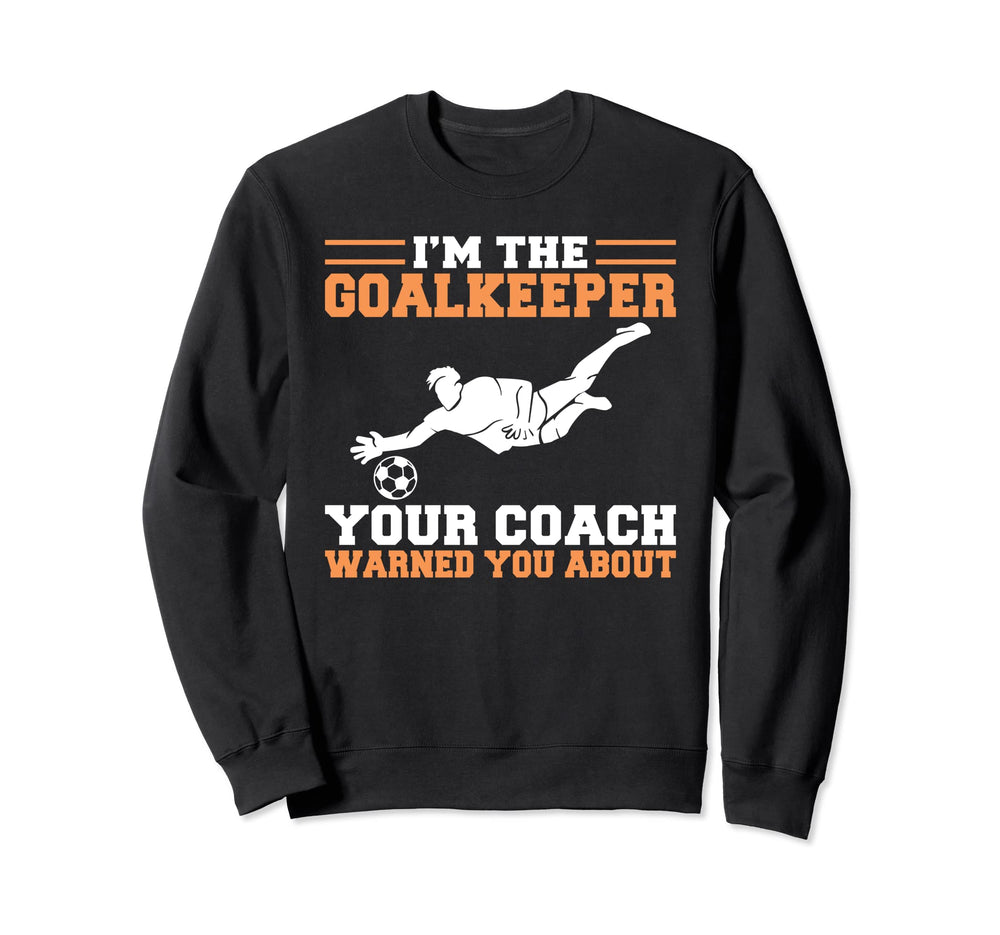 Im Goalkeeper Your Coach Warned Sweatshirt - Novelty Apparel for Adults