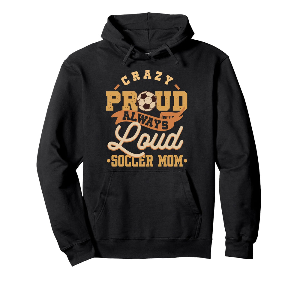 Crazy Proud Always Loud Soccer Mom Hoodie - Aesthetic Graphic Unisex