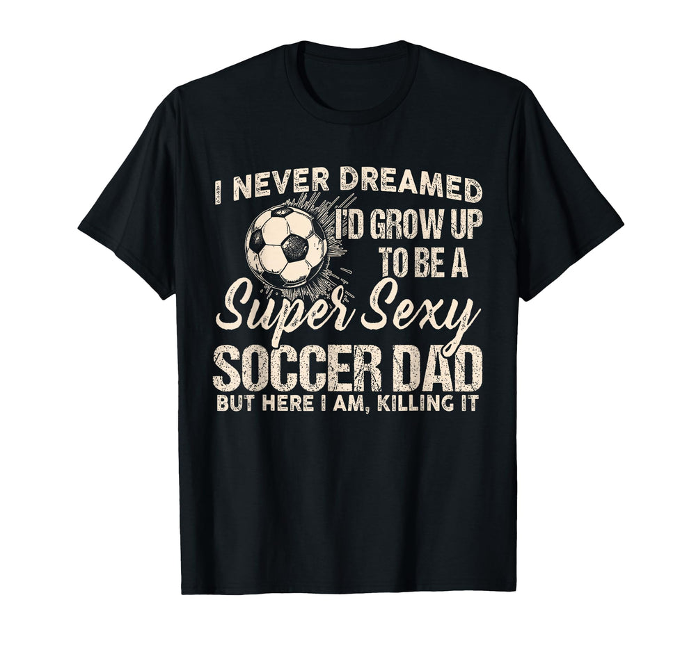 I Never Dreamed Id Grow Up To Be Sexy T-Shirt - Fun Novelty Design Unisex