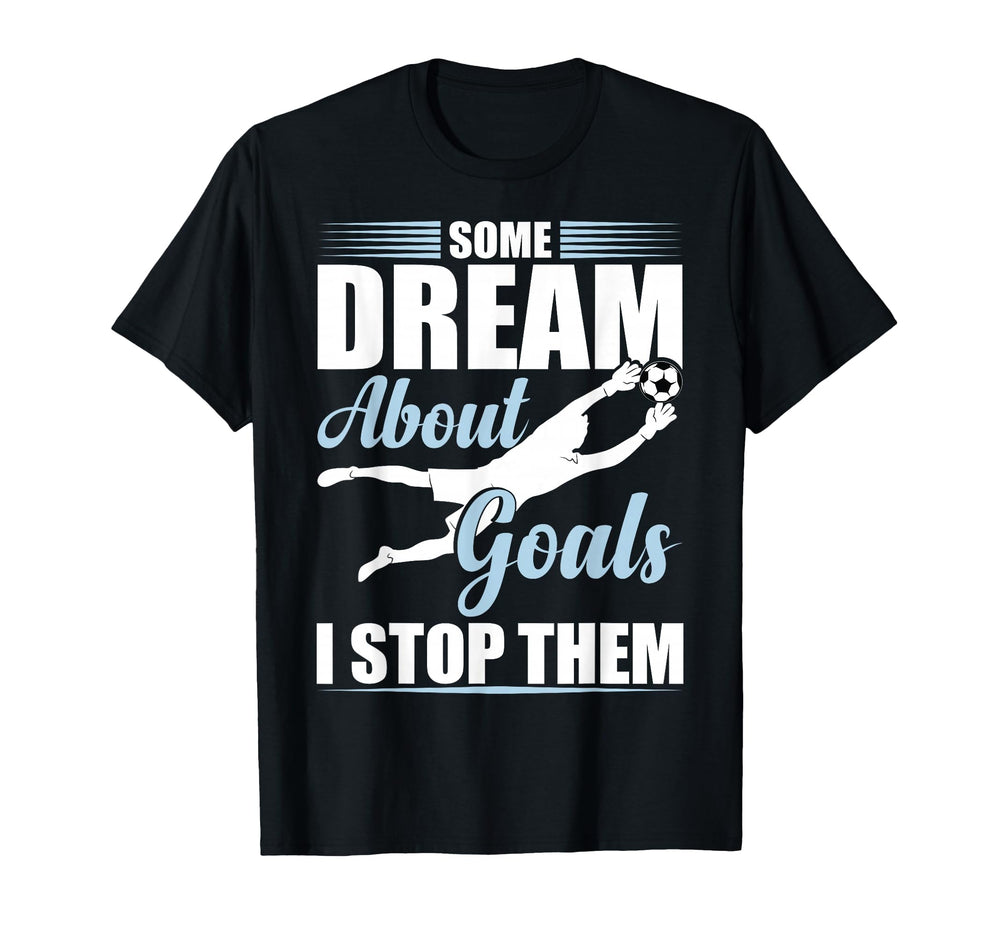 Some Dream About Goals I Stop Them Funny T-Shirt - Minimalist Print Unisex