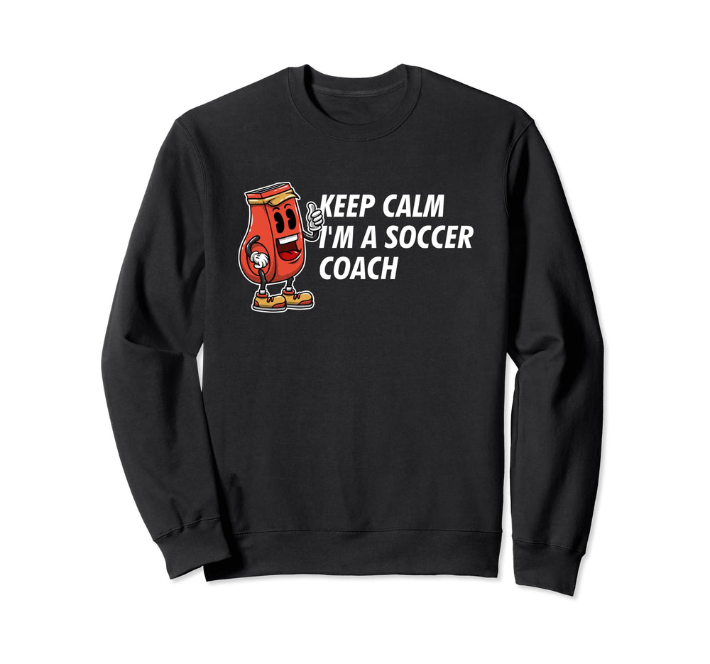 Keep Calm Im Soccer Coach Funny Sweatshirt - Custom Art Print Unisex