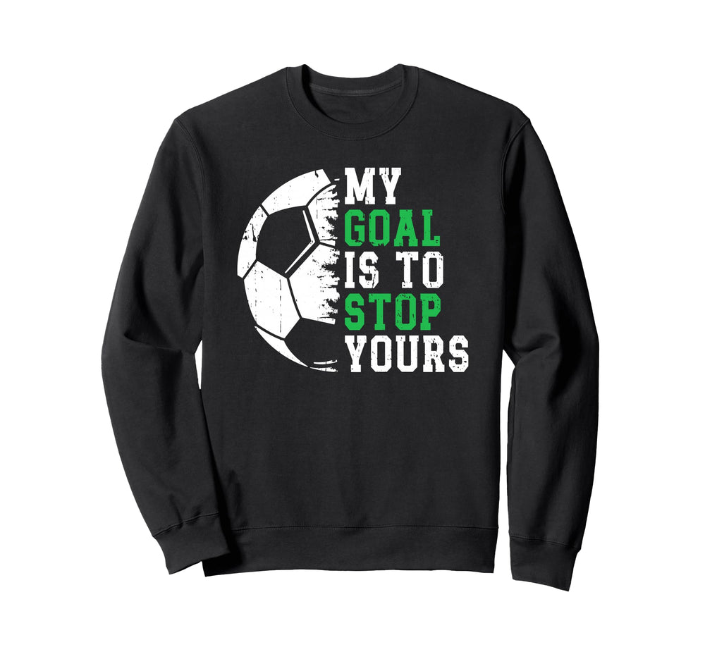 My Goal Is To Stop Yours Soccer Sweatshirt - Unique Graphic for Adults