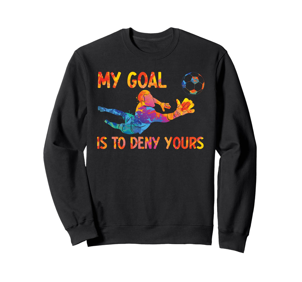 My Goal Is To Deny Yours Goalie Sweatshirt - Fun Novelty Design Unisex