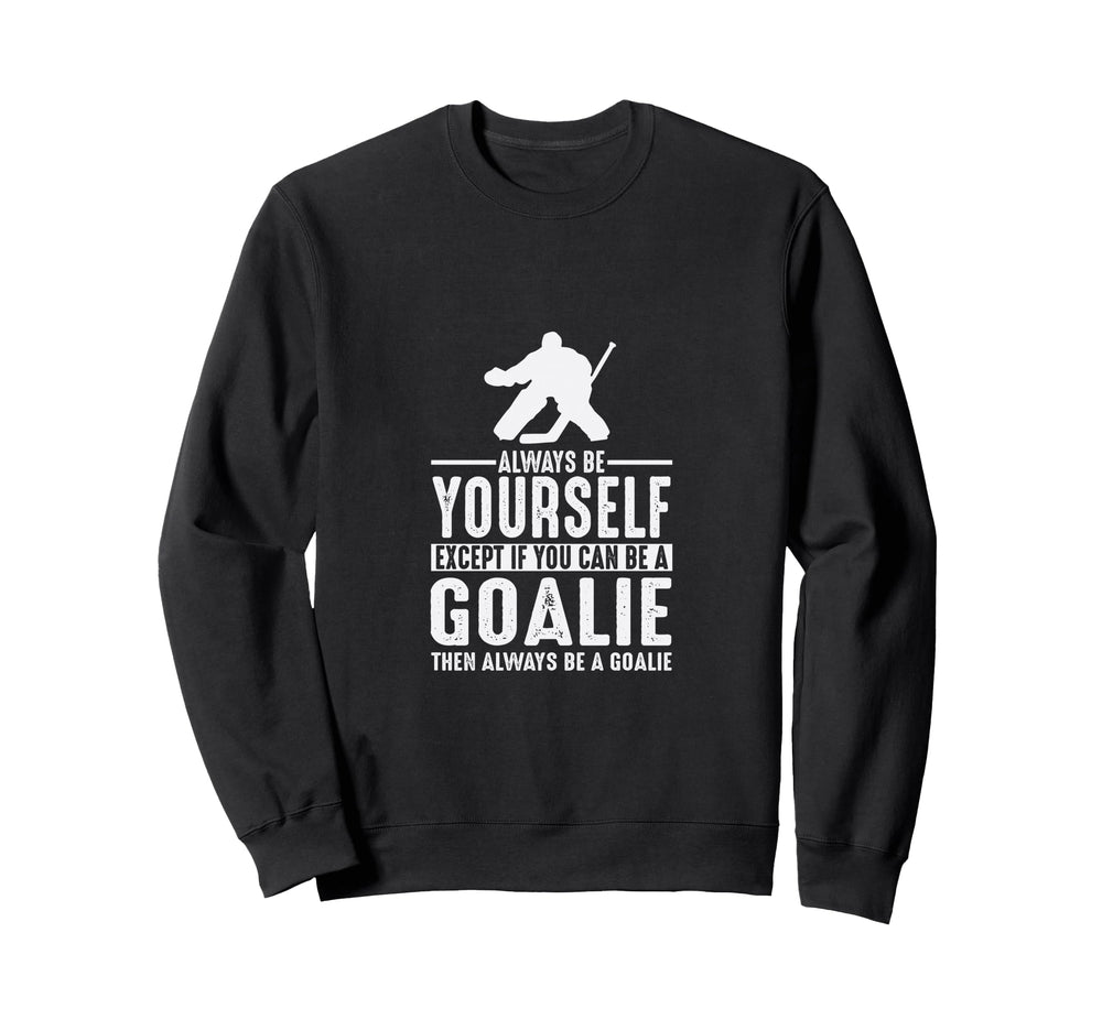 Goalie Always Be Yourself Goal Keeper Sweatshirt - Novelty Apparel Unisex