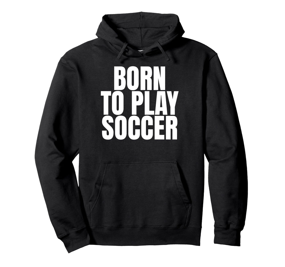Born To Play Soccer Hoodie - Custom Art Print for Adults