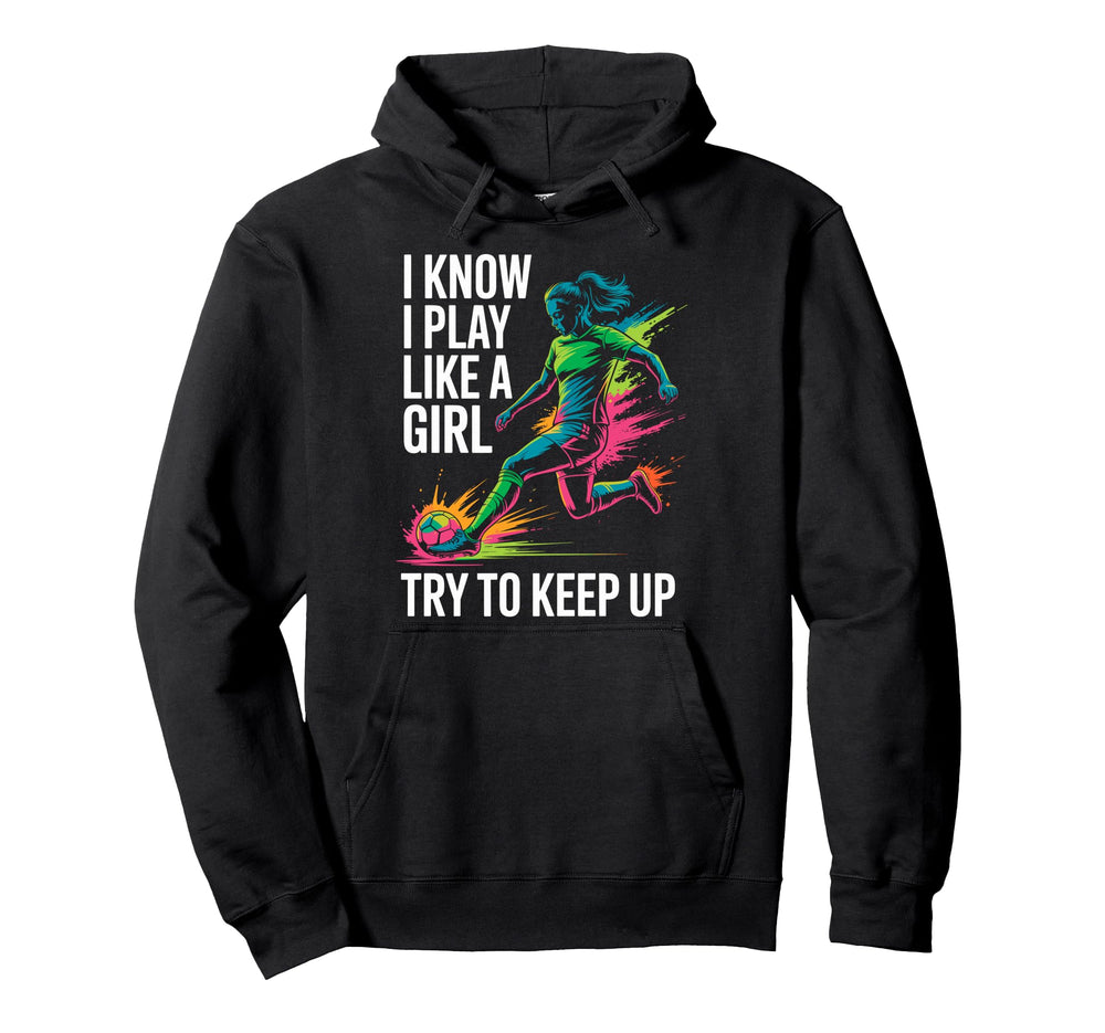 I Know I Play Like Try To Keep Up Soccer Hoodie - Unique Graphic Unisex