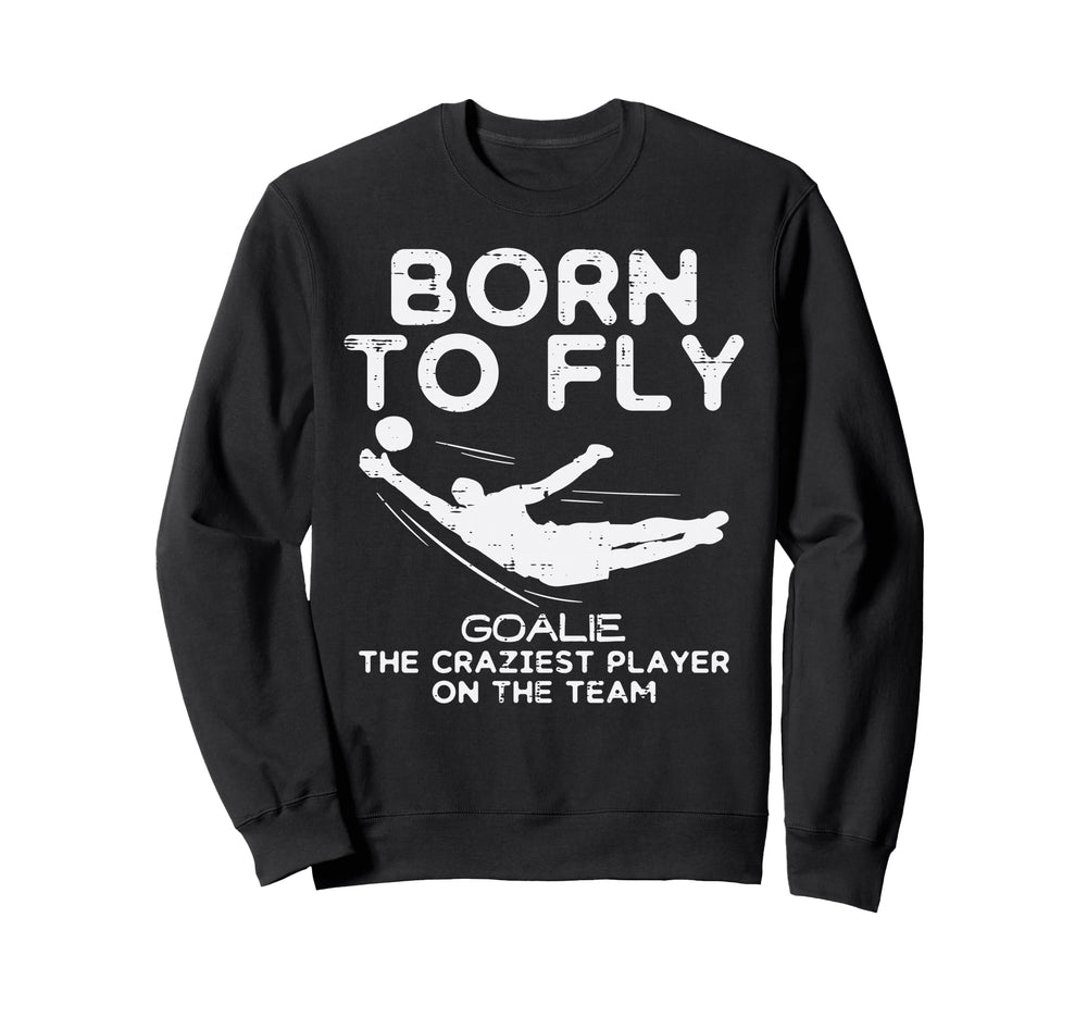 Born To Fly Goalie Soccer Craziest Sweatshirt - Trendy Graphic Unisex