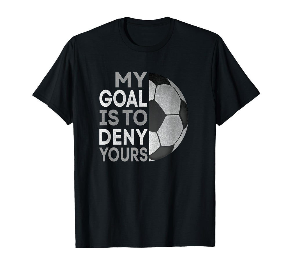 My Goal Is To Deny Yours Soccer Goalie T-Shirt - Graphic Print Unisex