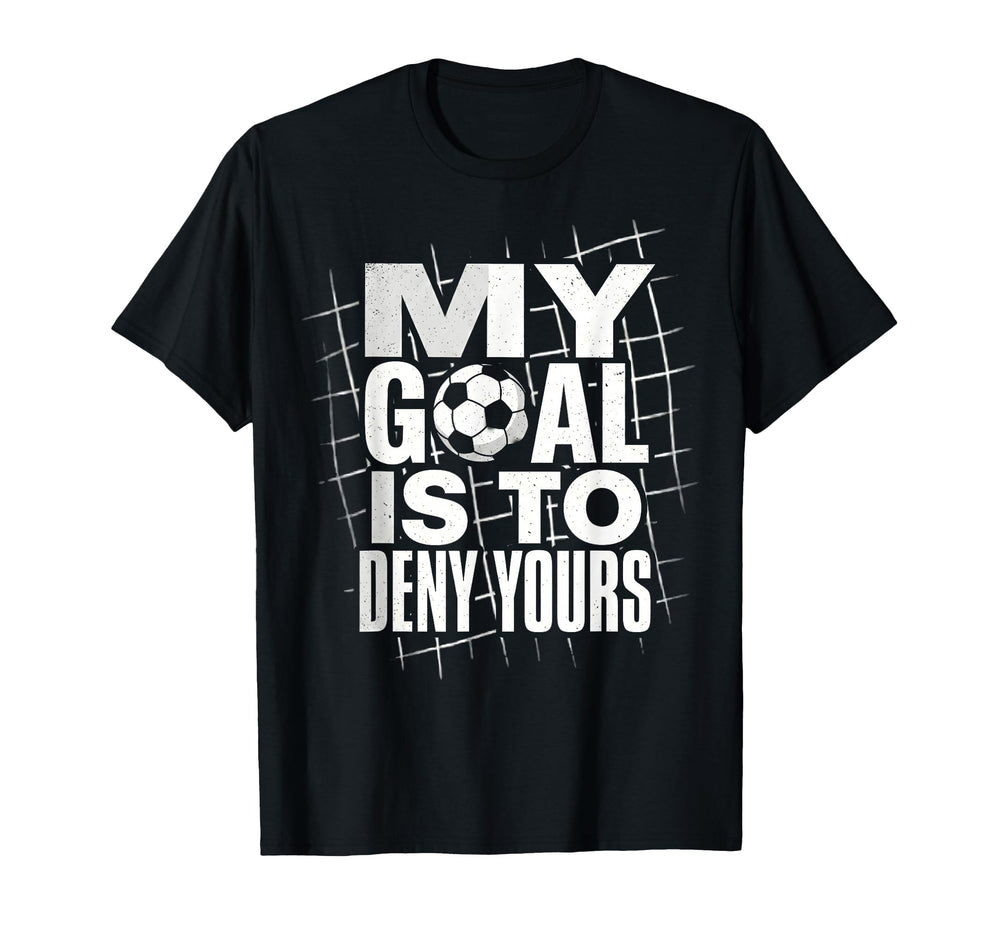 My Goal Is To Deny Yours Soccer Goalie T-Shirt - Fun Novelty Design Unisex