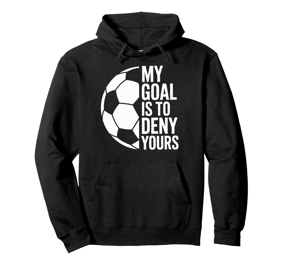 Soccer Goalie My Goal Is To Deny Hoodie - Fun Novelty Design for Adults