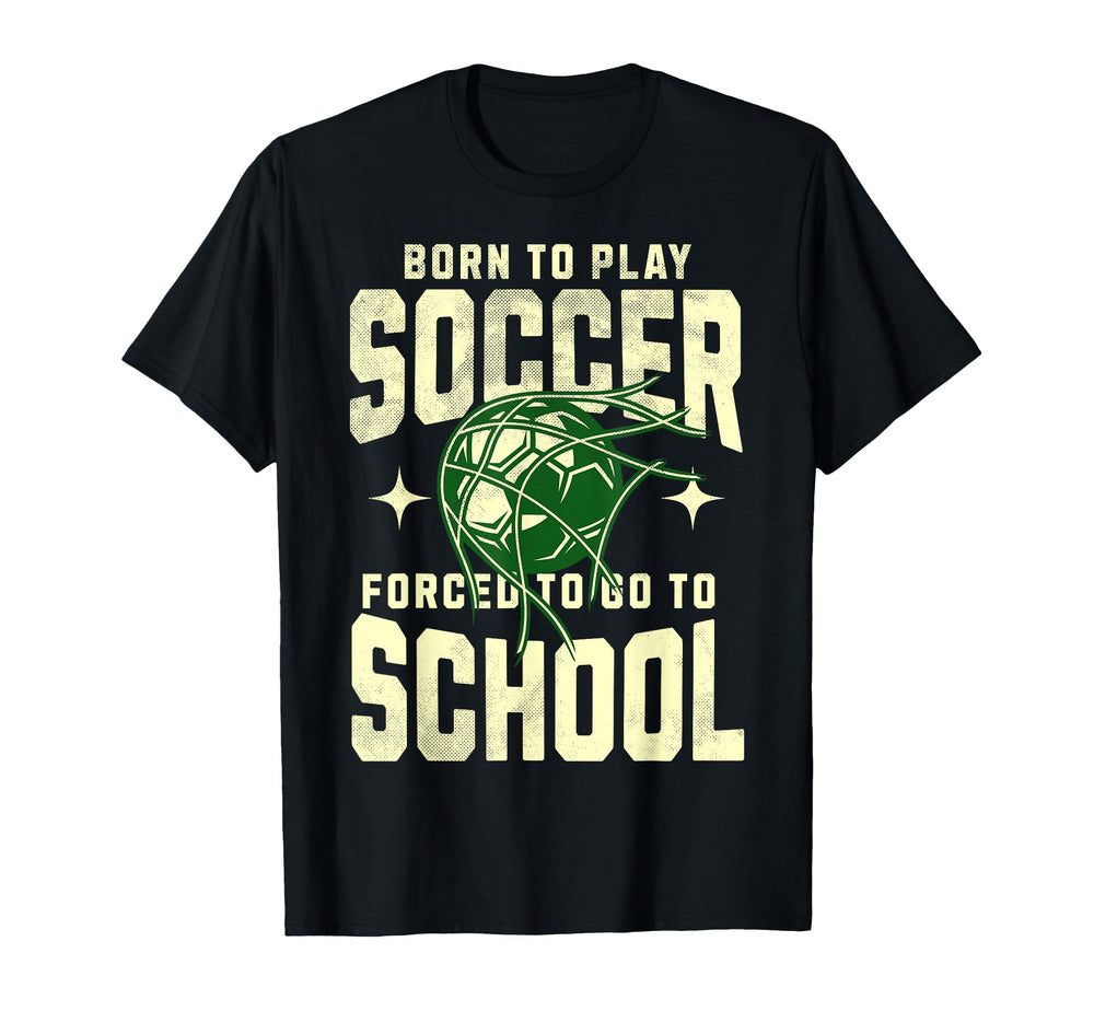 Born To Play Soccer Forced To Go T-Shirt - Casual Everyday Wear Men Women