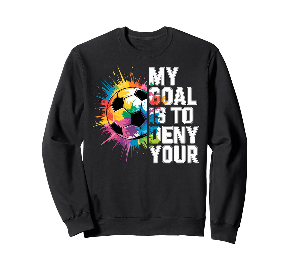 My Goal Is To Deny Yours Soccer Goalie Sweatshirt - Graphic Print Unisex