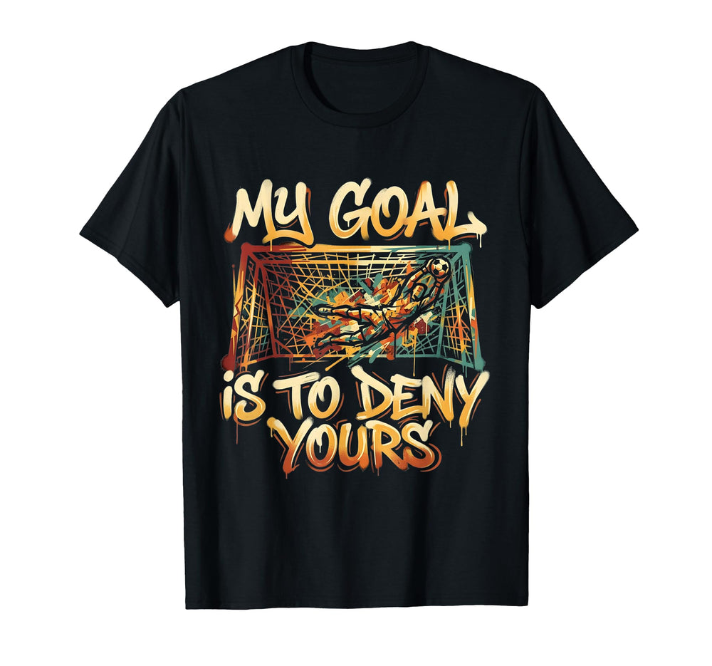 My Goal Is To Deny Yours Soccer T-Shirt - Casual Everyday Wear Unisex