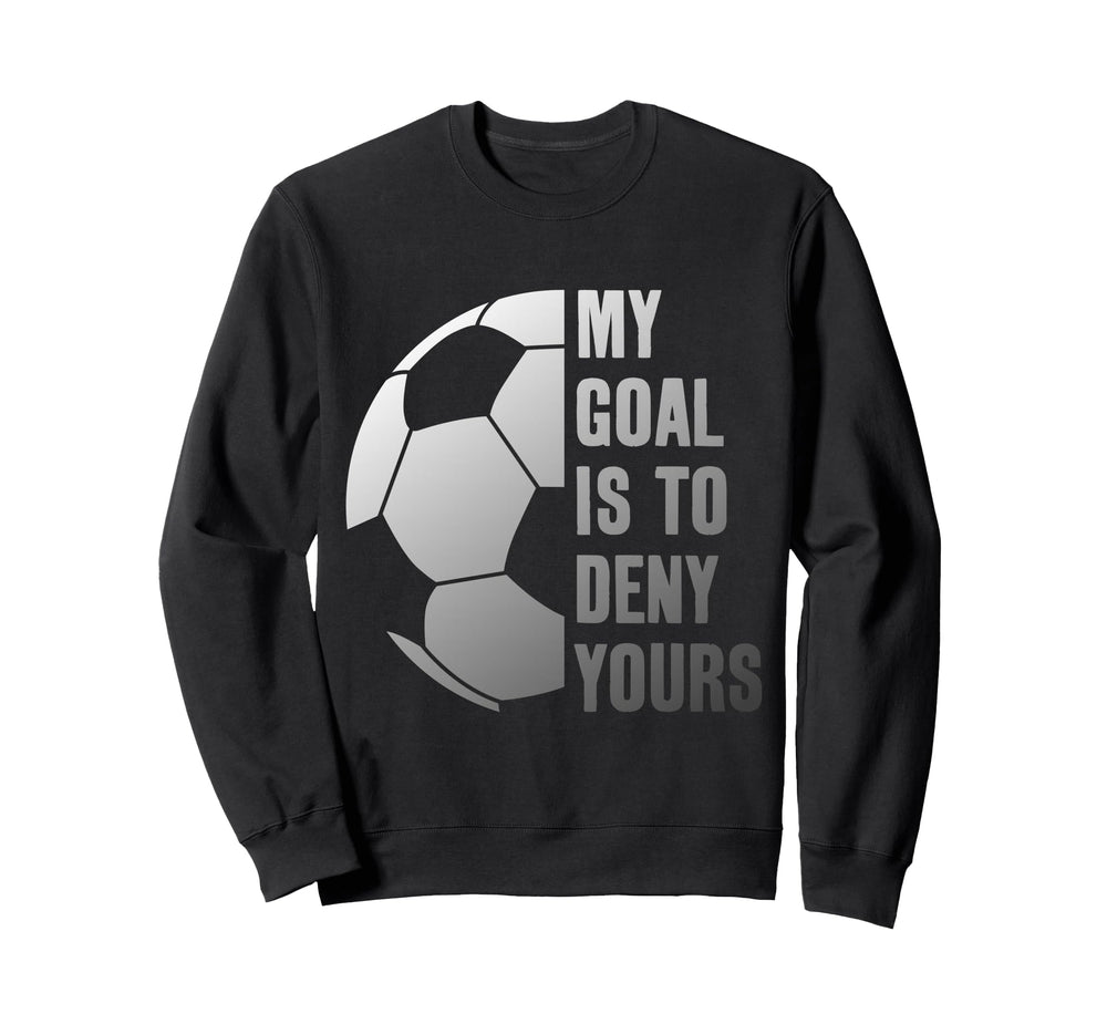 Goalie My Goal Is To Deny Yours Sweatshirt - Casual Everyday Wear Unisex